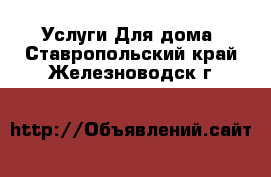 Услуги Для дома. Ставропольский край,Железноводск г.